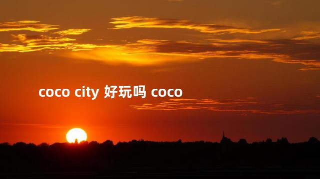coco city 好玩吗 cocopark有什么好玩的